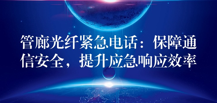  管廊光纖緊急電話：保障通信安全，提升應(yīng)急響應(yīng)效率
