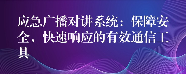 應(yīng)急廣播對(duì)講系統(tǒng)：保障安全，快速響應(yīng)的有效通信工具