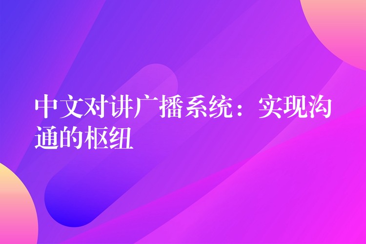 中文對(duì)講廣播系統(tǒng)：實(shí)現(xiàn)溝通的樞紐