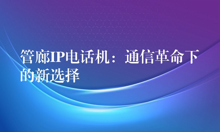  管廊IP電話機(jī)：通信革命下的新選擇