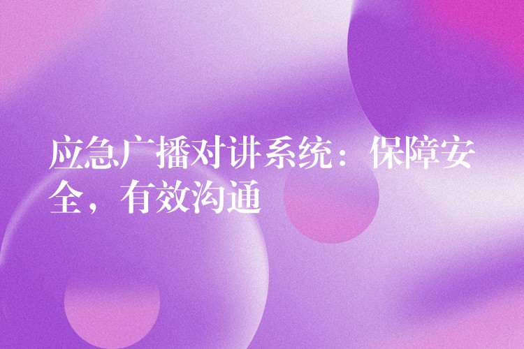  應(yīng)急廣播對(duì)講系統(tǒng)：保障安全，有效溝通