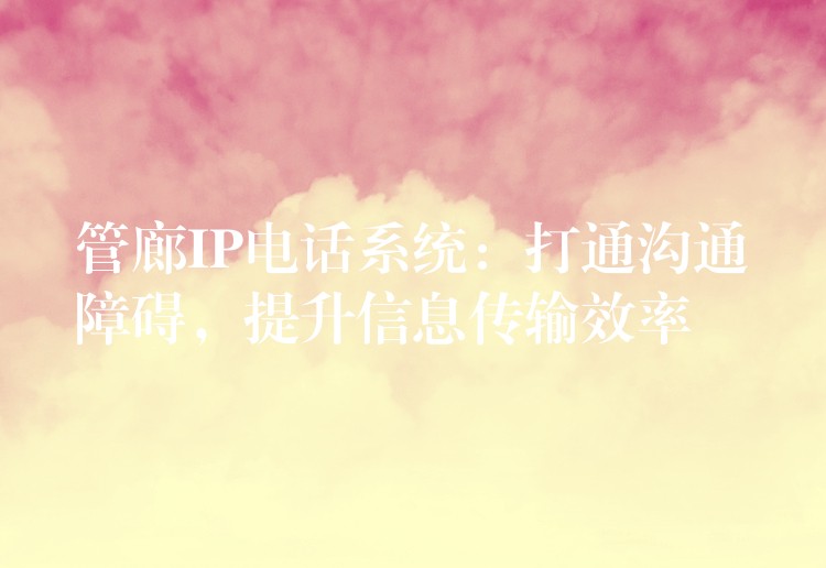  管廊IP電話系統(tǒng)：打通溝通障礙，提升信息傳輸效率