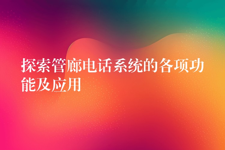  探索管廊電話系統(tǒng)的各項功能及應(yīng)用
