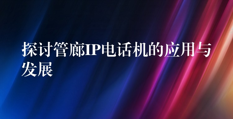  探討管廊IP電話(huà)機(jī)的應(yīng)用與發(fā)展