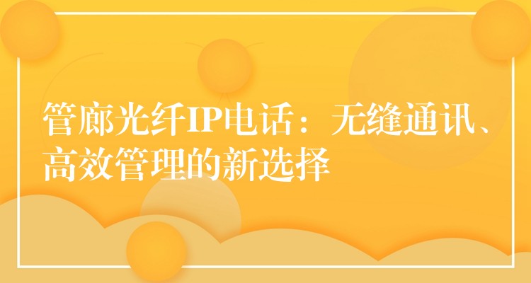  管廊光纖IP電話(huà)：無(wú)縫通訊、高效管理的新選擇