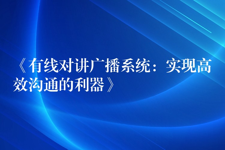 《有線對講廣播系統(tǒng):實(shí)現(xiàn)高效溝通的利器》 《有線對講廣播系統(tǒng):實(shí)現(xiàn)高效溝通的利器》