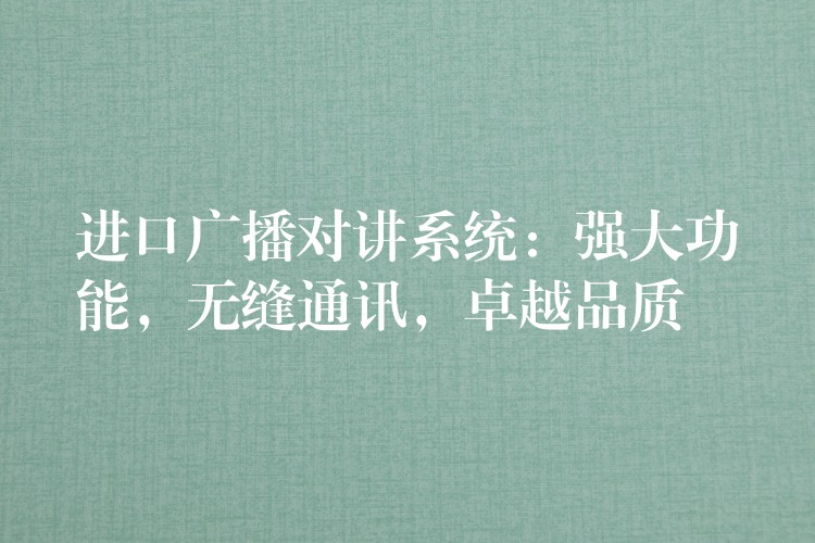  進(jìn)口廣播對(duì)講系統(tǒng)：強(qiáng)大功能，無(wú)縫通訊，卓越品質(zhì)
