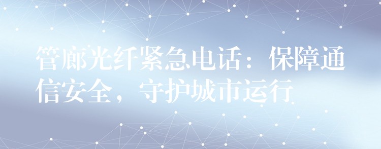管廊光纖緊急電話：保障通信安全，守護城市運行
