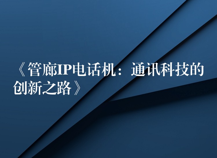  《管廊IP電話機：通訊科技的創(chuàng)新之路》