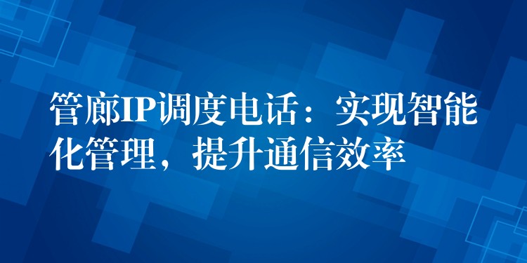  管廊IP調(diào)度電話：實(shí)現(xiàn)智能化管理，提升通信效率