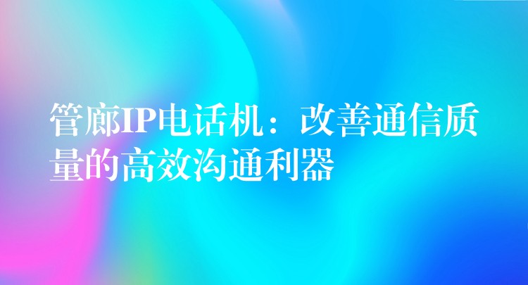  管廊IP電話機(jī)：改善通信質(zhì)量的高效溝通利器