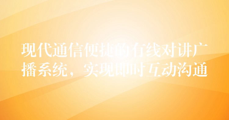  現(xiàn)代通信便捷的有線對講廣播系統(tǒng)，實現(xiàn)即時互動溝通