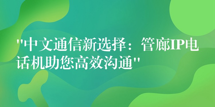  “中文通信新選擇：管廊IP電話機助您高效溝通”