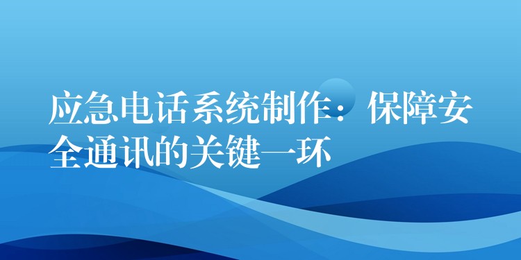  應急電話系統(tǒng)制作：保障安全通訊的關鍵一環(huán)
