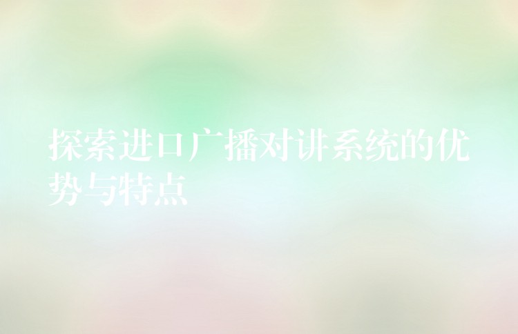 探索進(jìn)口廣播對(duì)講系統(tǒng)的優(yōu)勢(shì)與特點(diǎn) 探索進(jìn)口廣播對(duì)講系統(tǒng)的優(yōu)勢(shì)與特點(diǎn)