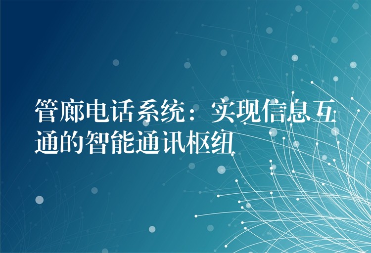 管廊電話系統(tǒng)：實現(xiàn)信息互通的智能通訊樞紐