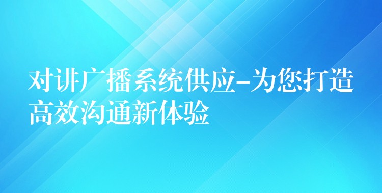  對講廣播系統(tǒng)供應-為您打造高效溝通新體驗
