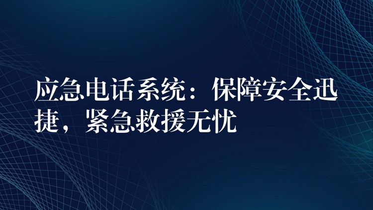  應(yīng)急電話系統(tǒng)：保障安全迅捷，緊急救援無憂