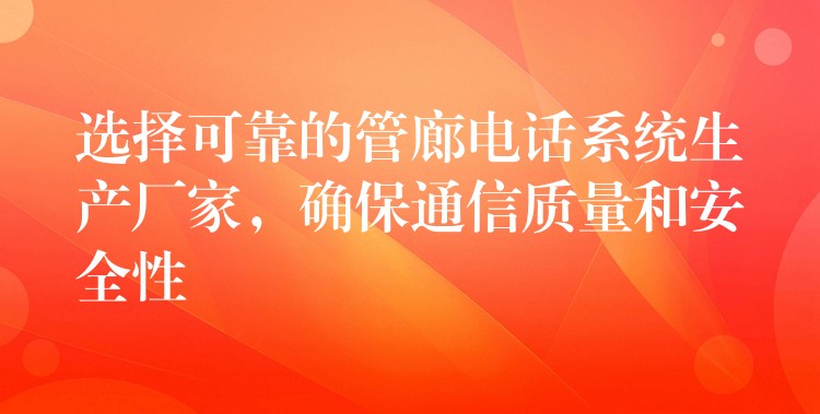  選擇可靠的管廊電話系統(tǒng)生產(chǎn)廠家，確保通信質(zhì)量和安全性