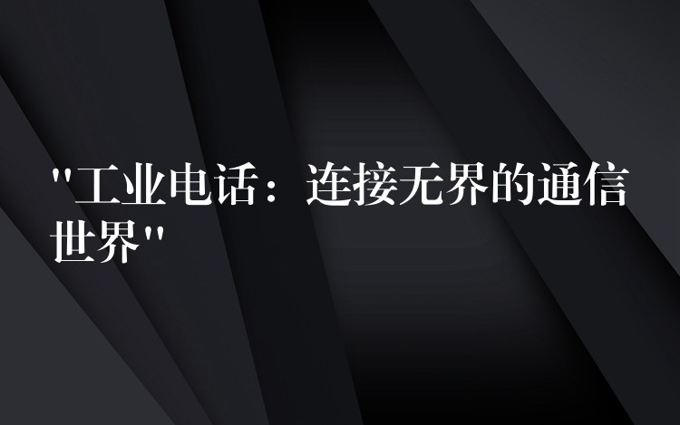  “工業(yè)電話(huà)：連接無(wú)界的通信世界”