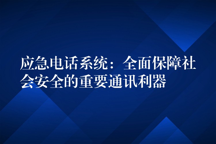  應(yīng)急電話系統(tǒng)：全面保障社會(huì)安全的重要通訊利器