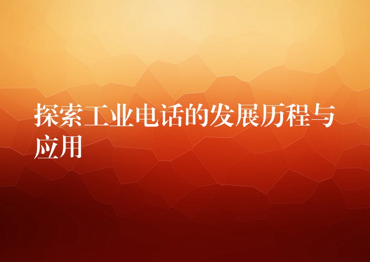  探索工業(yè)電話的發(fā)展歷程與應用