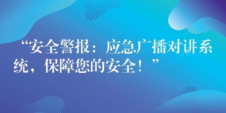 “安全警報：應急廣播對講系統(tǒng)，保障您的安全！”