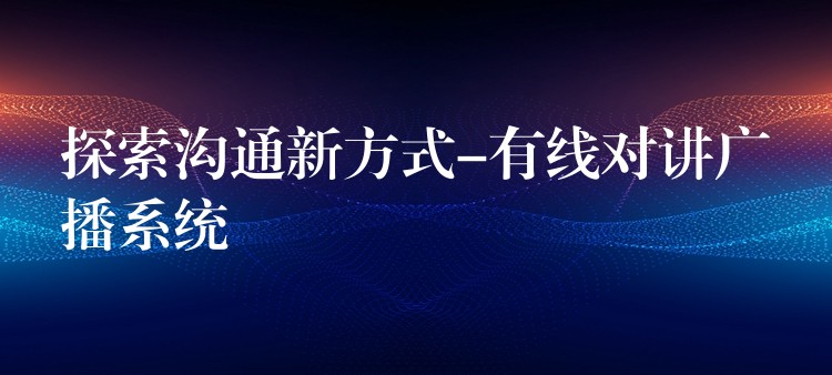 探索溝通新方式-有線對(duì)講廣播系統(tǒng) 探索溝通新方式-有線對(duì)講廣播系統(tǒng)