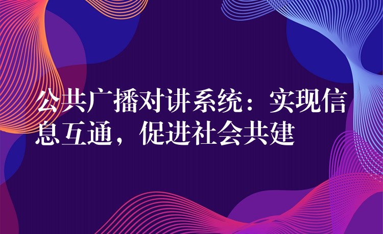  公共廣播對講系統(tǒng)：實現信息互通，促進社會共建