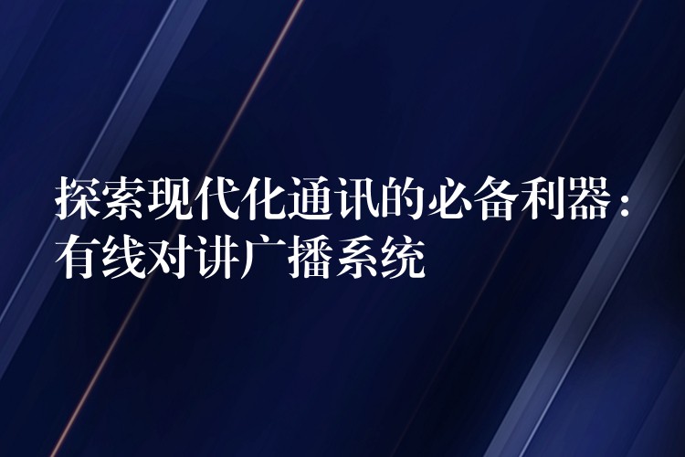  探索現(xiàn)代化通訊的必備利器：有線對(duì)講廣播系統(tǒng)