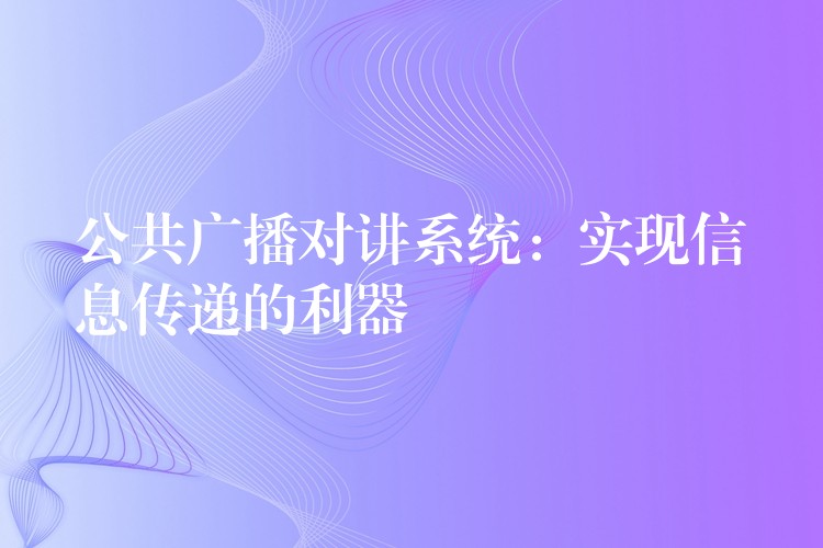  公共廣播對講系統(tǒng)：實現信息傳遞的利器