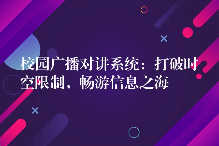  校園廣播對(duì)講系統(tǒng)：打破時(shí)空限制，暢游信息之海