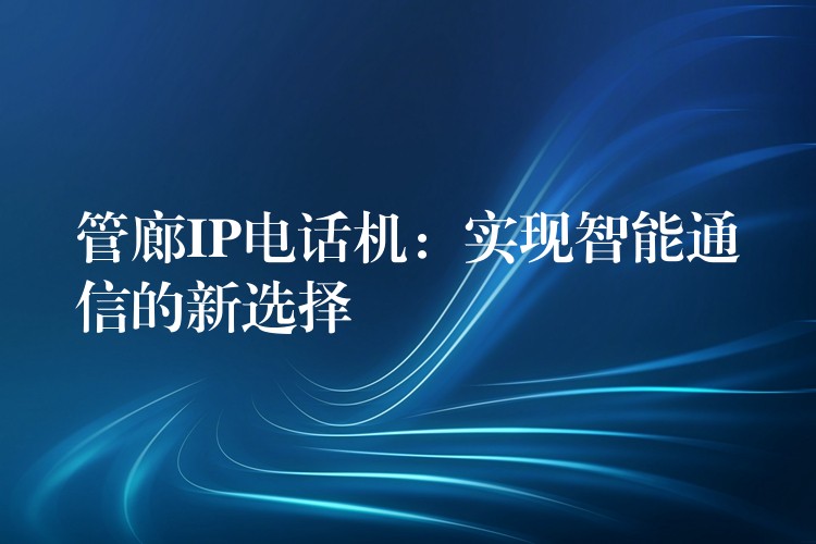 管廊IP電話機(jī):實(shí)現(xiàn)智能通信的新選擇 管廊IP電話機(jī):實(shí)現(xiàn)智能通信的新選擇