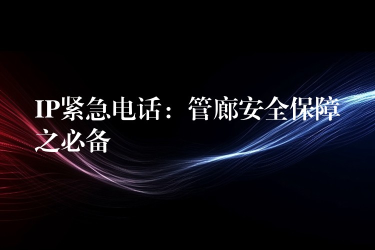 IP緊急電話:管廊安全保障之必備 IP緊急電話:管廊安全保障之必備