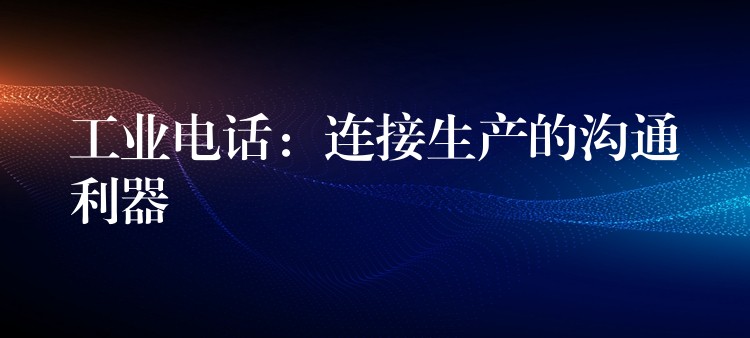  工業(yè)電話：連接生產(chǎn)的溝通利器