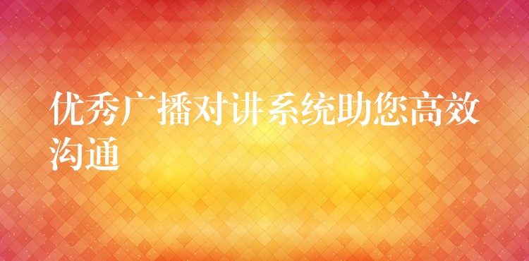  優(yōu)秀廣播對(duì)講系統(tǒng)助您高效溝通