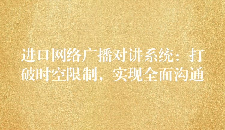  進(jìn)口網(wǎng)絡(luò)廣播對(duì)講系統(tǒng)：打破時(shí)空限制，實(shí)現(xiàn)全面溝通