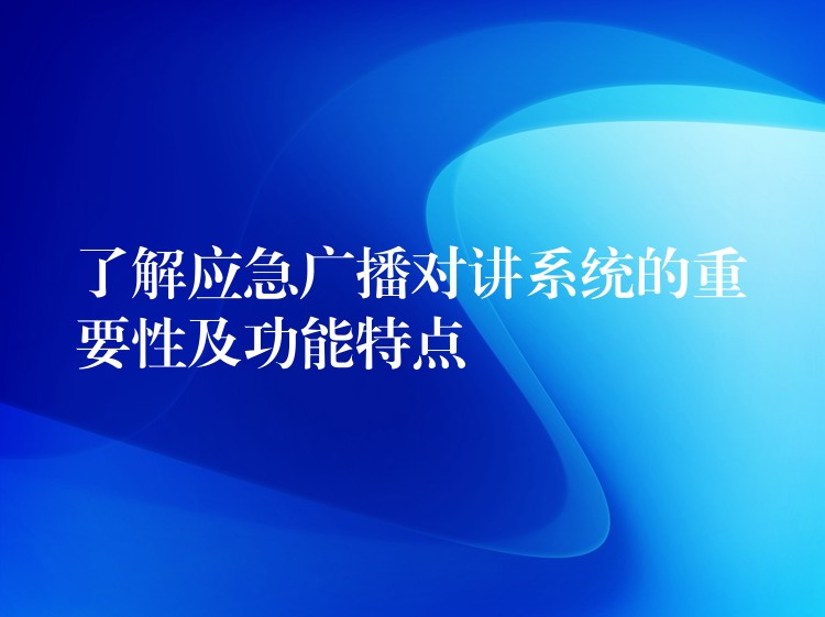  了解應(yīng)急廣播對(duì)講系統(tǒng)的重要性及功能特點(diǎn)