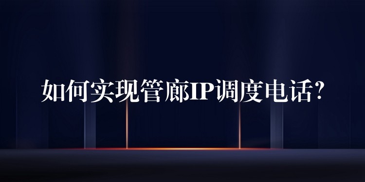  如何實現(xiàn)管廊IP調(diào)度電話？