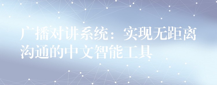  廣播對講系統(tǒng)：實現(xiàn)無距離溝通的中文智能工具