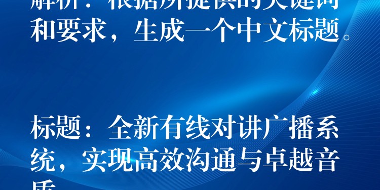  解析：根據(jù)所提供的關(guān)鍵詞和要求，生成一個中文標題。

標題：全新有線對講廣播系統(tǒng)，實現(xiàn)高效溝通與卓越音質(zhì)