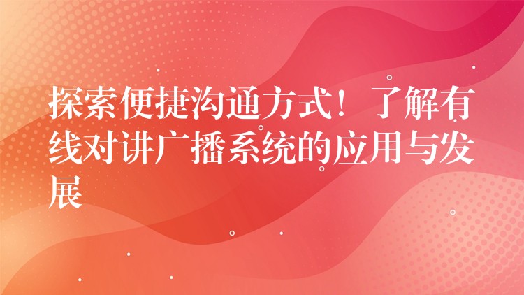 探索便捷溝通方式！了解有線(xiàn)對(duì)講廣播系統(tǒng)的應(yīng)用與發(fā)展