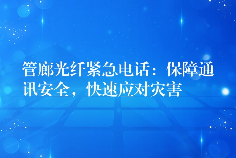 管廊光纖緊急電話：保障通訊安全，快速應對災害