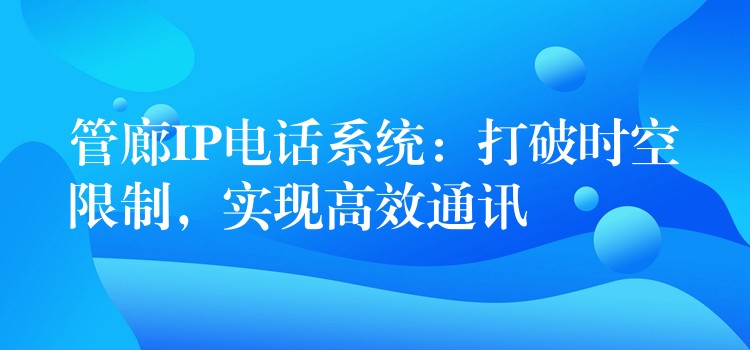  管廊IP電話系統(tǒng)：打破時空限制，實現(xiàn)高效通訊
