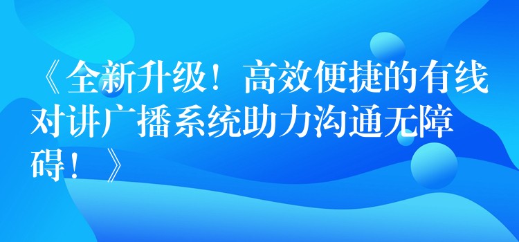  《全新升級(jí)！高效便捷的有線對(duì)講廣播系統(tǒng)助力溝通無(wú)障礙！》