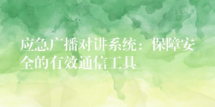  應(yīng)急廣播對(duì)講系統(tǒng)：保障安全的有效通信工具