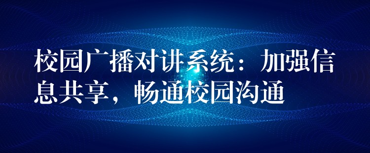  校園廣播對(duì)講系統(tǒng)：加強(qiáng)信息共享，暢通校園溝通