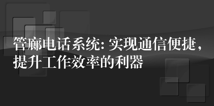管廊電話系統(tǒng): 實(shí)現(xiàn)通信便捷，提升工作效率的利器