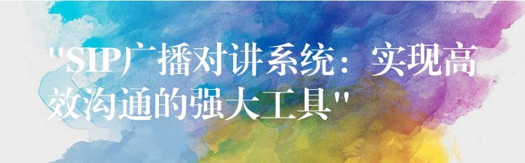 “SIP廣播對(duì)講系統(tǒng):實(shí)現(xiàn)高效溝通的強(qiáng)大工具” “SIP廣播對(duì)講系統(tǒng):實(shí)現(xiàn)高效溝通的強(qiáng)大工具”