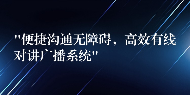  “便捷溝通無障礙，高效有線對講廣播系統(tǒng)”